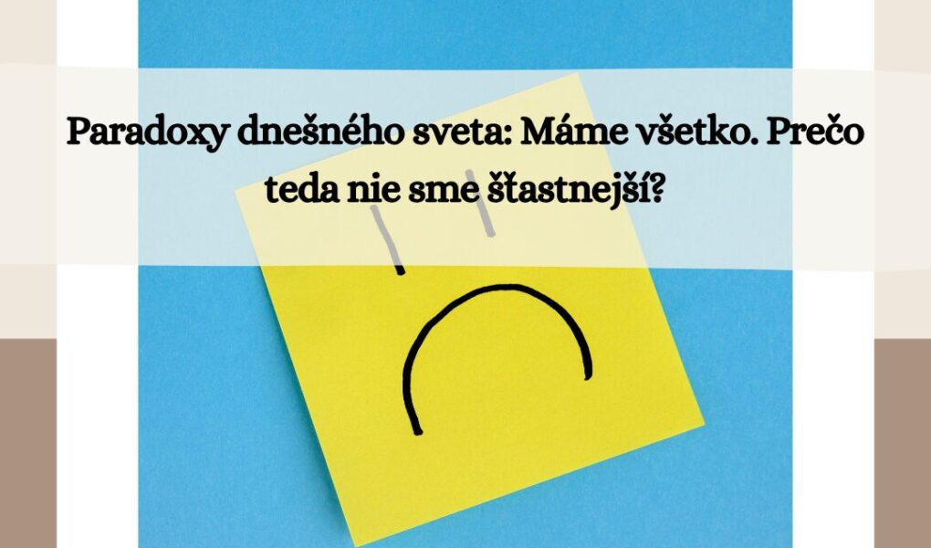 paradoxy dnesneho sveta - mame vsetko tak preco nie sme stastnejsi